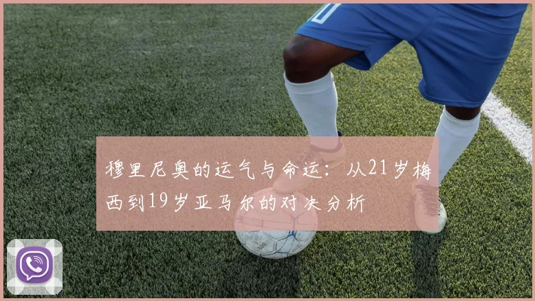 穆里尼奥的运气与命运：从21岁梅西到19岁亚马尔的对决分析