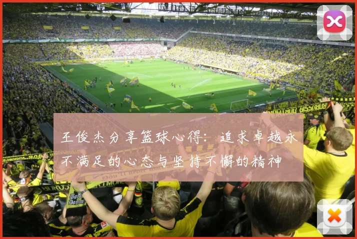 王俊杰分享篮球心得：追求卓越永不满足的心态与坚持不懈的精神