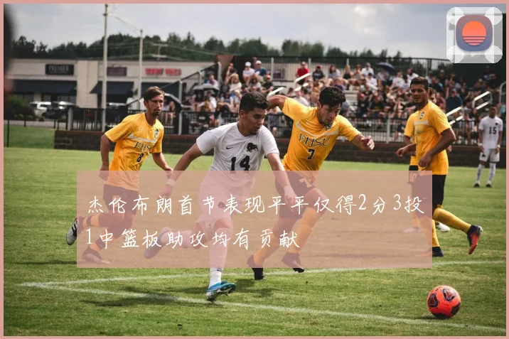 杰伦布朗首节表现平平仅得2分3投1中篮板助攻均有贡献