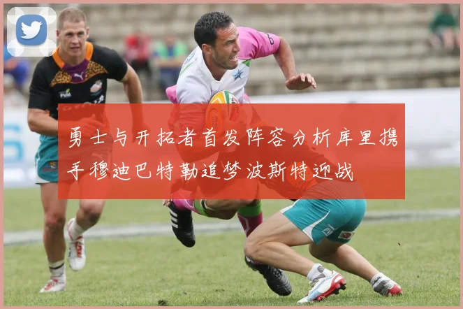 勇士与开拓者首发阵容分析库里携手穆迪巴特勒追梦波斯特迎战