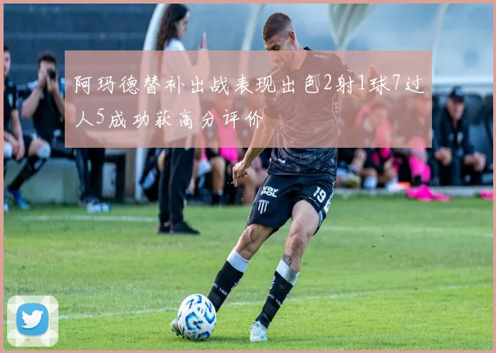 阿玛德替补出战表现出色2射1球7过人5成功获高分评价
