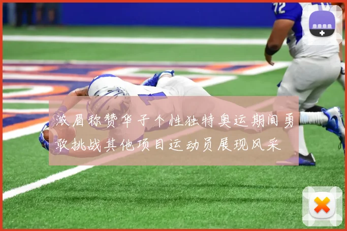 浓眉称赞华子个性独特奥运期间勇敢挑战其他项目运动员展现风采
