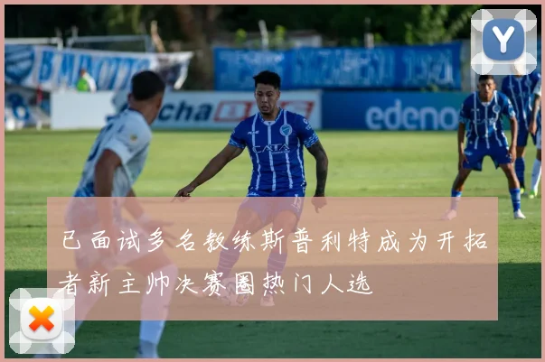 已面试多名教练斯普利特成为开拓者新主帅决赛圈热门人选