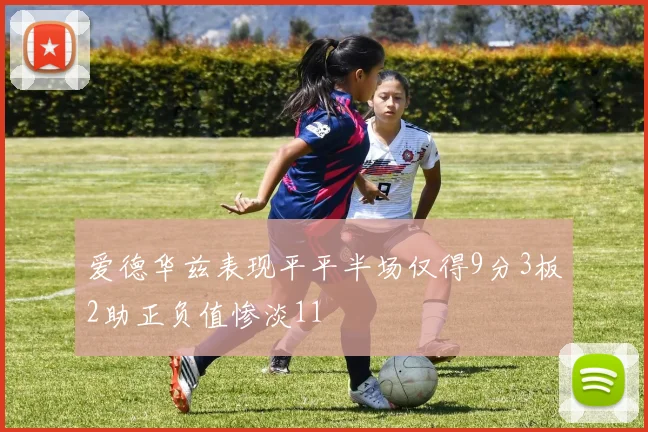 爱德华兹表现平平半场仅得9分3板2助正负值惨淡11