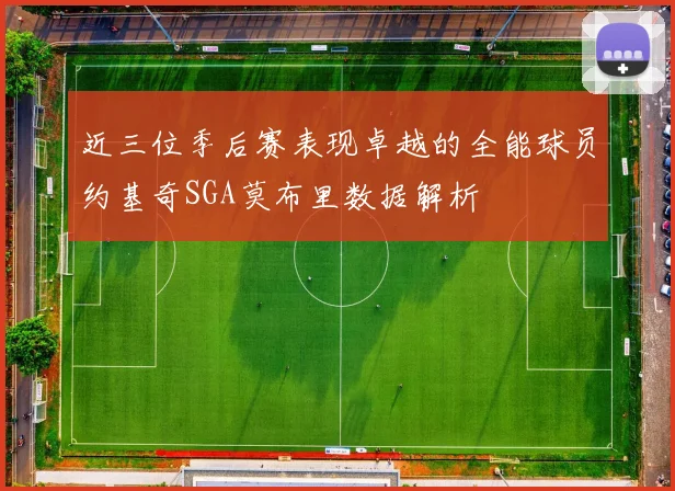 近三位季后赛表现卓越的全能球员约基奇SGA莫布里数据解析
