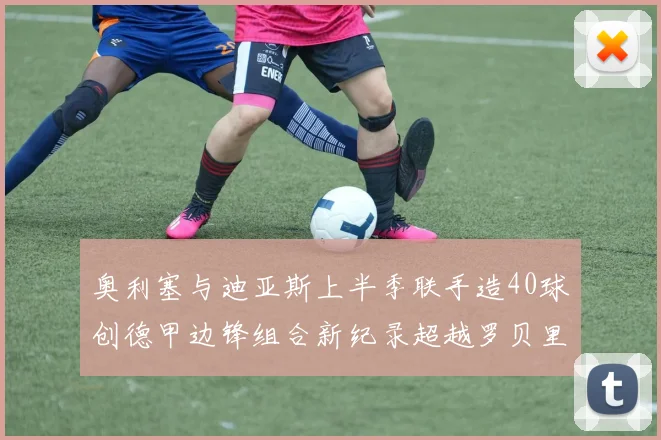 奥利塞与迪亚斯上半季联手造40球创德甲边锋组合新纪录超越罗贝里