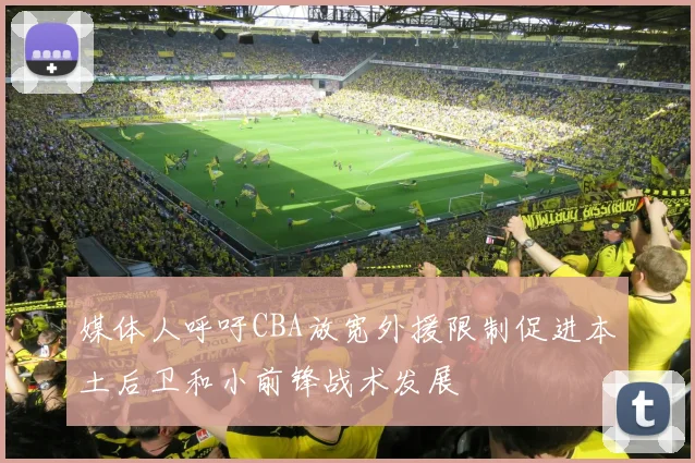 媒体人呼吁CBA放宽外援限制促进本土后卫和小前锋战术发展